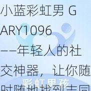 小蓝彩虹男 GARY1096——年轻人的社交神器，让你随时随地找到志同道合的朋友